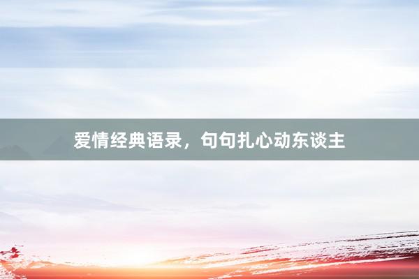 爱情经典语录，句句扎心动东谈主
